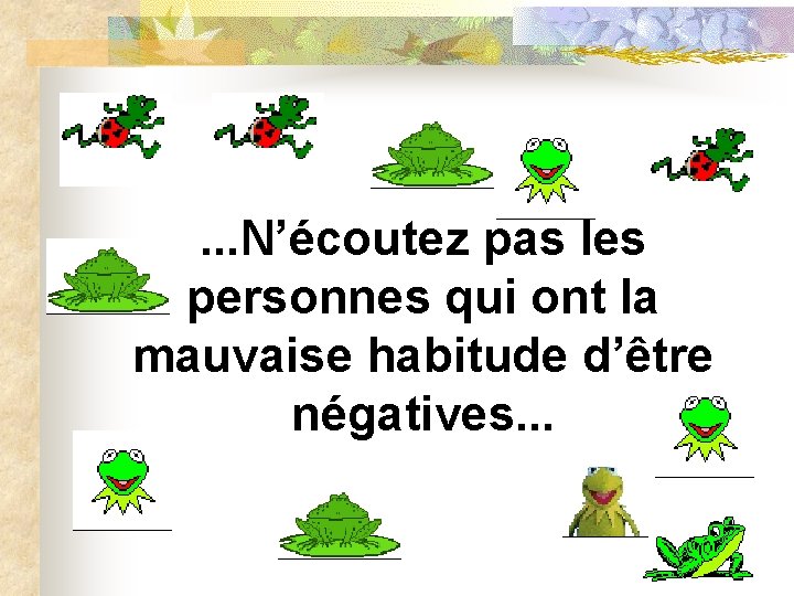 . . . N’écoutez pas les personnes qui ont la mauvaise habitude d’être négatives.