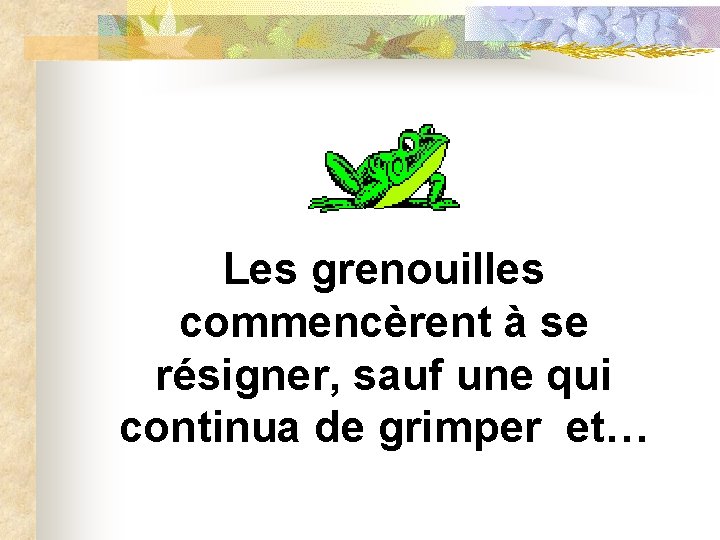 Les grenouilles commencèrent à se résigner, sauf une qui continua de grimper et… 