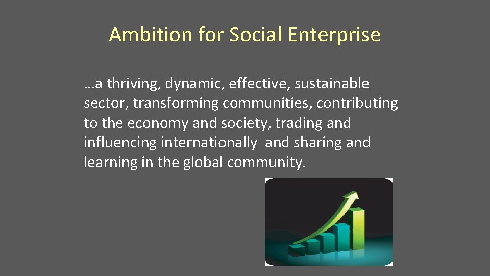 Ambition for Social Enterprise …a thriving, dynamic, effective, sustainable sector, transforming communities, contributing to