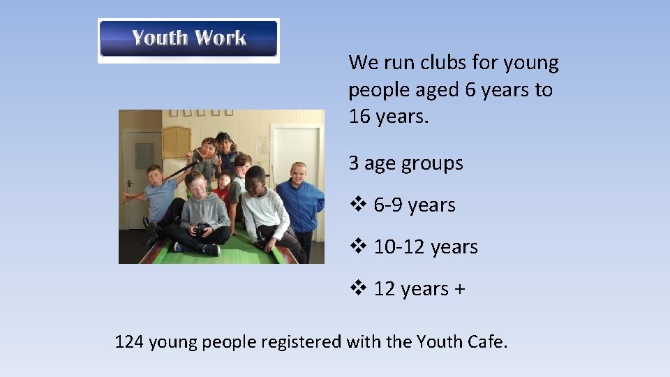 We run clubs for young people aged 6 years to 16 years. 3 age