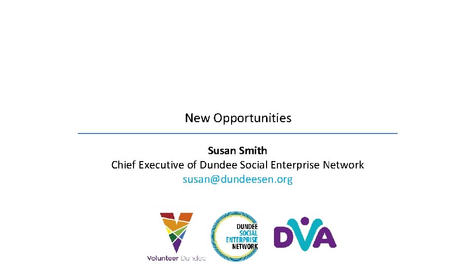 New Opportunities Susan Smith Chief Executive of Dundee Social Enterprise Network susan@dundeesen. org 