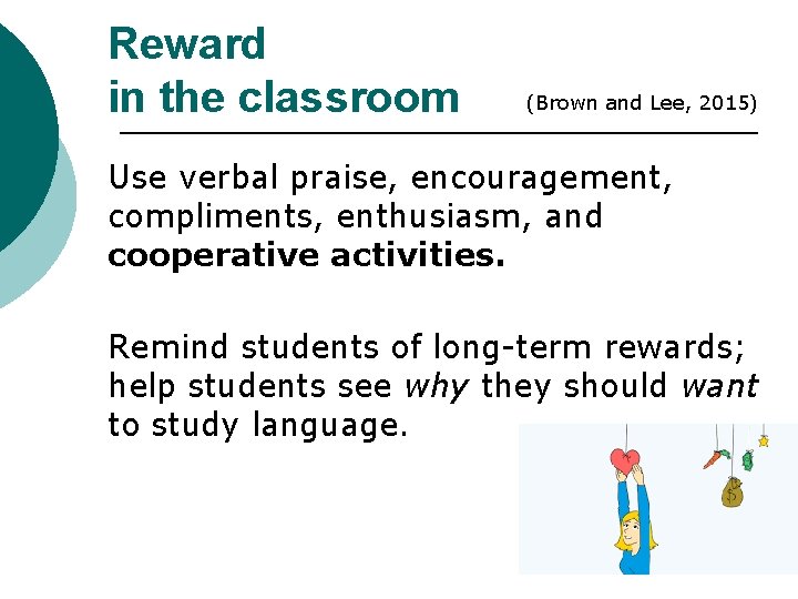 Reward in the classroom (Brown and Lee, 2015) Use verbal praise, encouragement, compliments, enthusiasm,