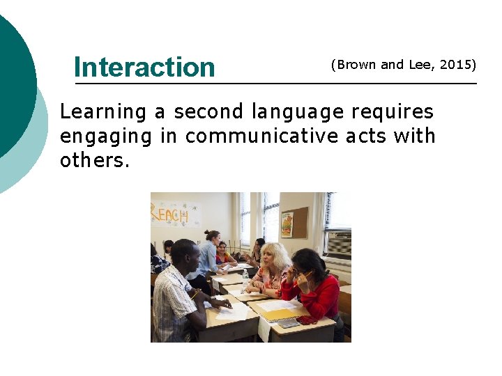 Interaction (Brown and Lee, 2015) Learning a second language requires engaging in communicative acts