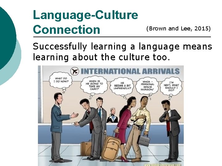 Language-Culture Connection (Brown and Lee, 2015) Successfully learning a language means learning about the