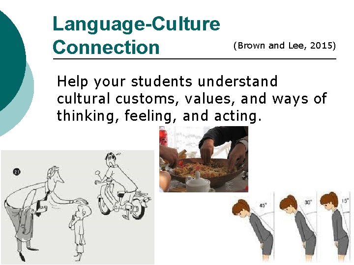 Language-Culture Connection (Brown and Lee, 2015) Help your students understand cultural customs, values, and