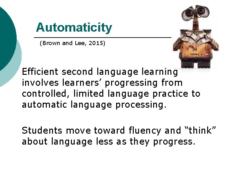 Automaticity (Brown and Lee, 2015) Efficient second language learning involves learners’ progressing from controlled,