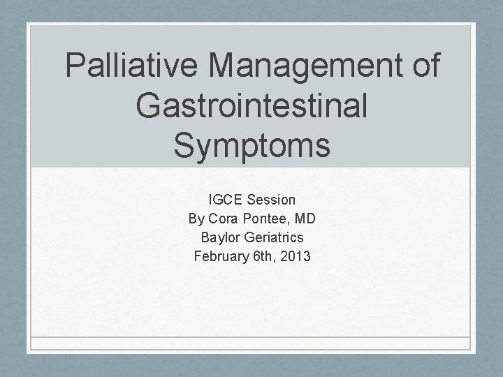 Palliative Management of Gastrointestinal Symptoms IGCE Session By Cora Pontee, MD Baylor Geriatrics February
