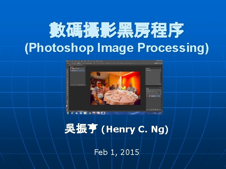 數碼攝影黑房程序 (Photoshop Image Processing) 吳振亨 (Henry C. Ng) Feb 1, 2015 
