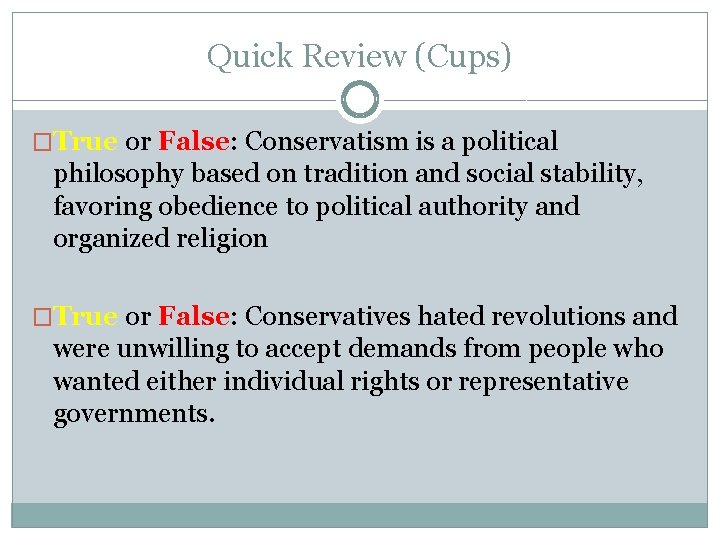 Quick Review (Cups) �True or False: Conservatism is a political philosophy based on tradition