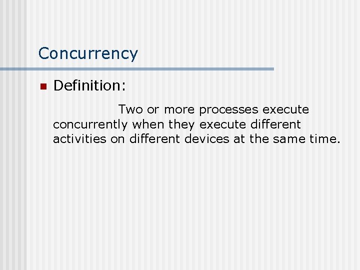 Concurrency n Definition: Two or more processes execute concurrently when they execute different activities