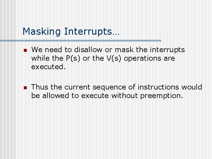Masking Interrupts… n We need to disallow or mask the interrupts while the P(s)