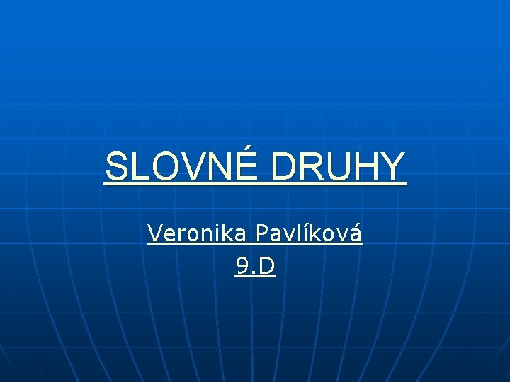 SLOVNÉ DRUHY Veronika Pavlíková 9. D 