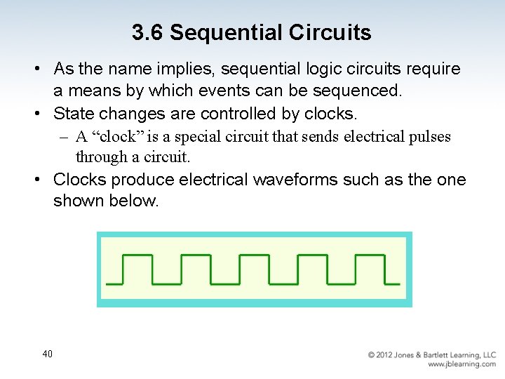 3. 6 Sequential Circuits • As the name implies, sequential logic circuits require a