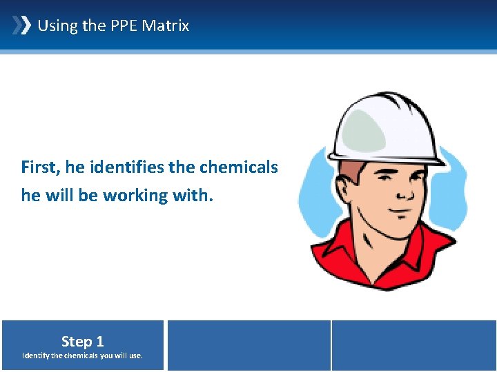 Using the PPE Matrix First, he identifies the chemicals he will be working with.