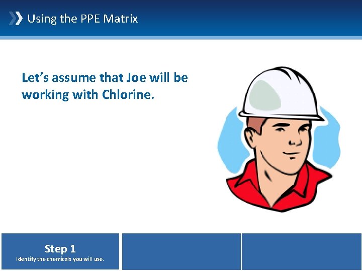 Using the PPE Matrix Let’s assume that Joe will be working with Chlorine. Step