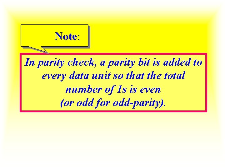 Note: In parity check, a parity bit is added to every data unit so