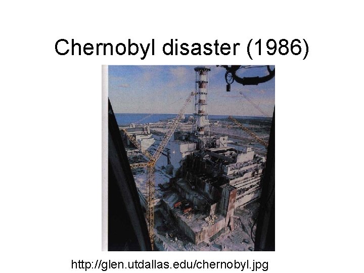 Chernobyl disaster (1986) http: //glen. utdallas. edu/chernobyl. jpg 