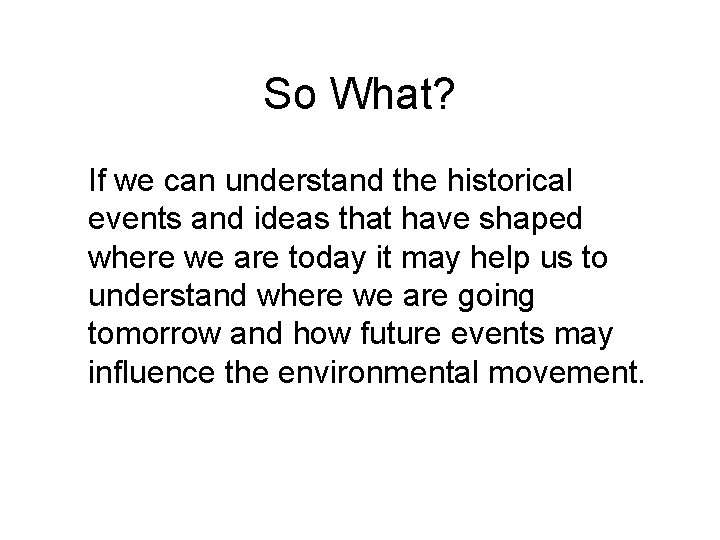 So What? If we can understand the historical events and ideas that have shaped