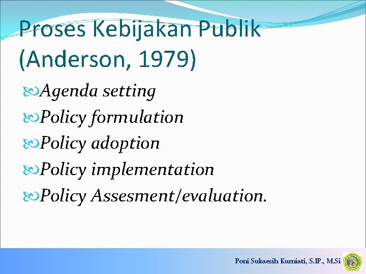 Proses Kebijakan Publik (Anderson, 1979) Agenda setting Policy formulation Policy adoption Policy implementation Policy