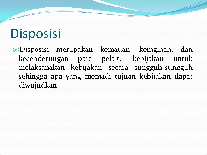 Disposisi merupakan kemauan, keinginan, dan kecenderungan para pelaku kebijakan untuk melaksanakan kebijakan secara sungguh-sungguh