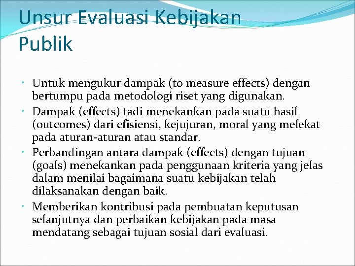 Unsur Evaluasi Kebijakan Publik Untuk mengukur dampak (to measure effects) dengan bertumpu pada metodologi