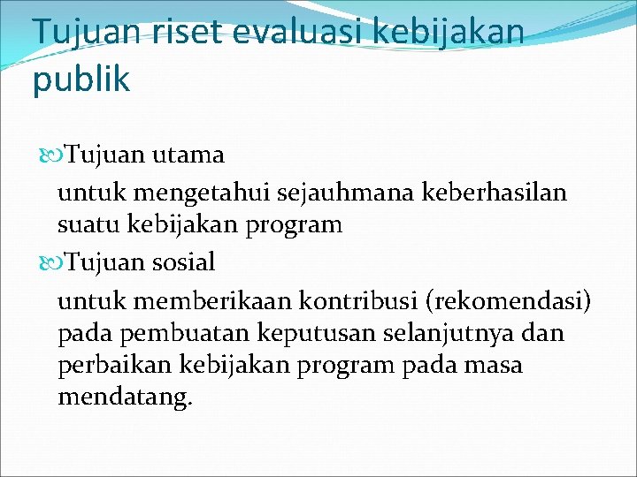 Tujuan riset evaluasi kebijakan publik Tujuan utama untuk mengetahui sejauhmana keberhasilan suatu kebijakan program