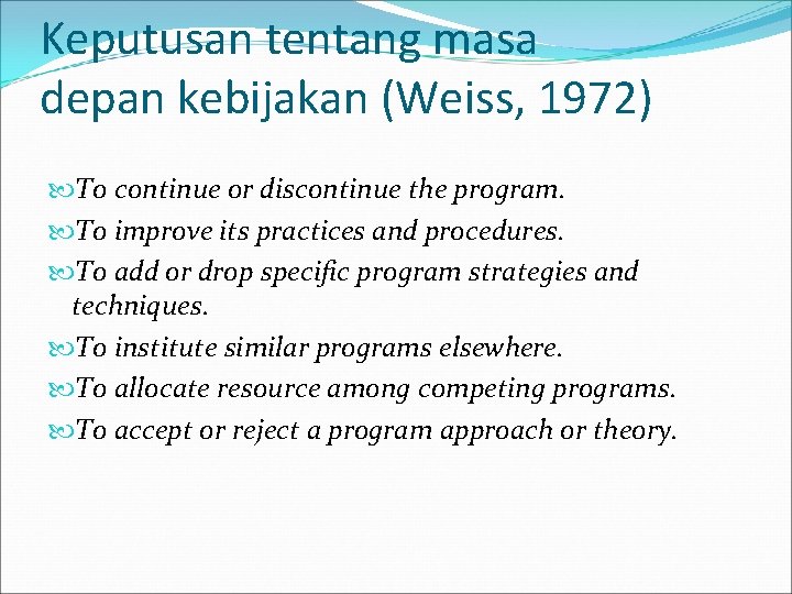 Keputusan tentang masa depan kebijakan (Weiss, 1972) To continue or discontinue the program. To