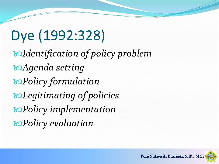 Dye (1992: 328) Identification of policy problem Agenda setting Policy formulation Legitimating of policies