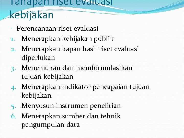 Tahapan riset evaluasi kebijakan Perencanaan riset evaluasi 1. Menetapkan kebijakan publik 2. Menetapkan kapan