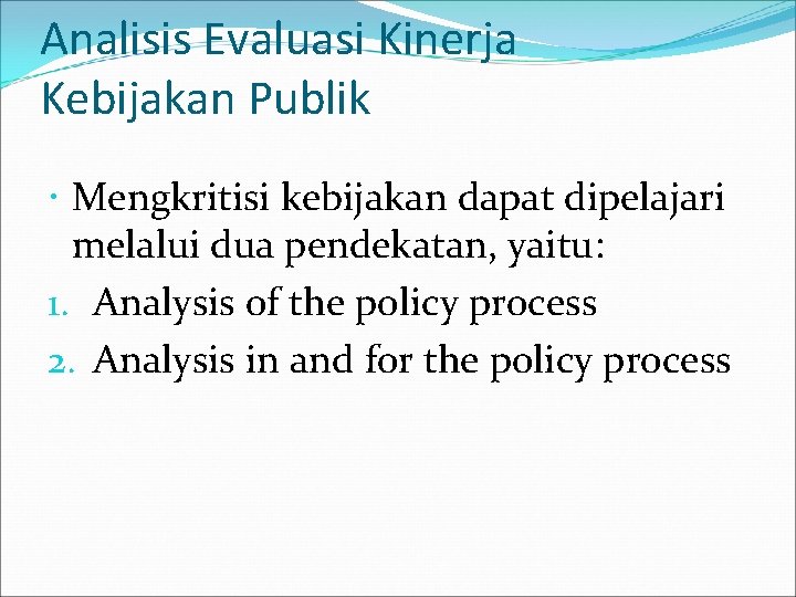 Analisis Evaluasi Kinerja Kebijakan Publik Mengkritisi kebijakan dapat dipelajari melalui dua pendekatan, yaitu: 1.