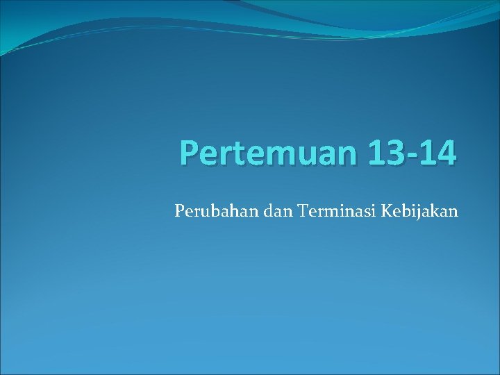 Pertemuan 13 -14 Perubahan dan Terminasi Kebijakan 