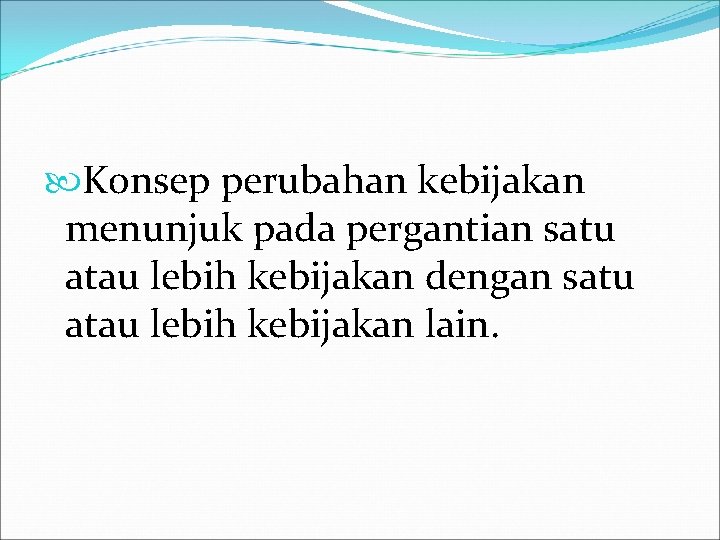  Konsep perubahan kebijakan menunjuk pada pergantian satu atau lebih kebijakan dengan satu atau