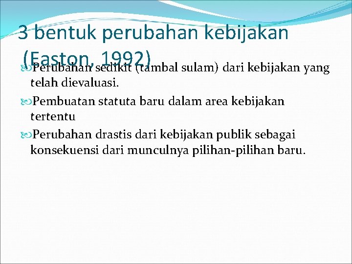 3 bentuk perubahan kebijakan (Easton, 1992) Perubahan sedikit (tambal sulam) dari kebijakan yang telah