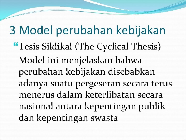 3 Model perubahan kebijakan Tesis Siklikal (The Cyclical Thesis) Model ini menjelaskan bahwa perubahan