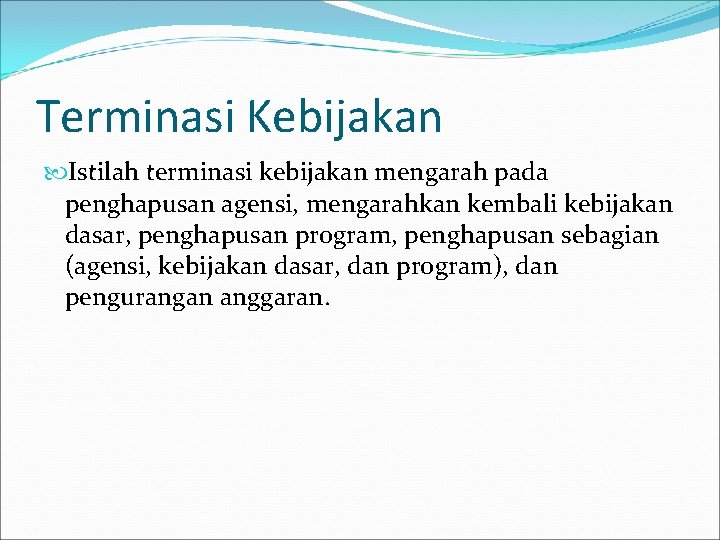 Terminasi Kebijakan Istilah terminasi kebijakan mengarah pada penghapusan agensi, mengarahkan kembali kebijakan dasar, penghapusan