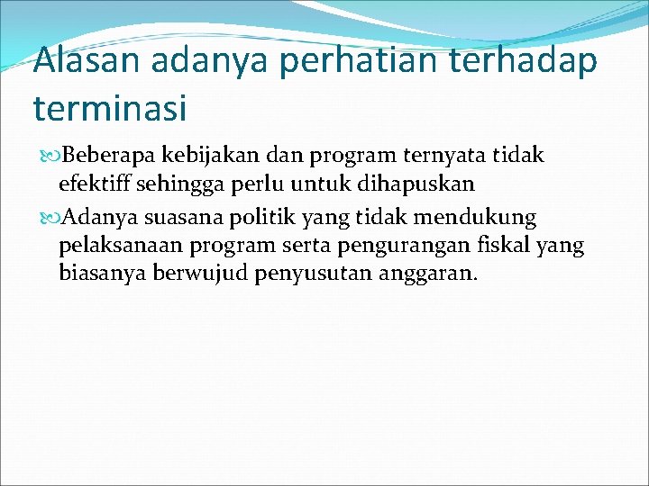 Alasan adanya perhatian terhadap terminasi Beberapa kebijakan dan program ternyata tidak efektiff sehingga perlu