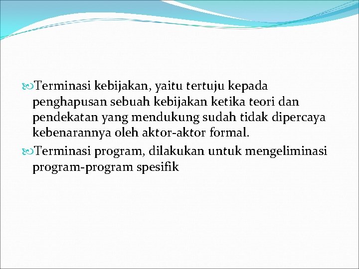  Terminasi kebijakan, yaitu tertuju kepada penghapusan sebuah kebijakan ketika teori dan pendekatan yang