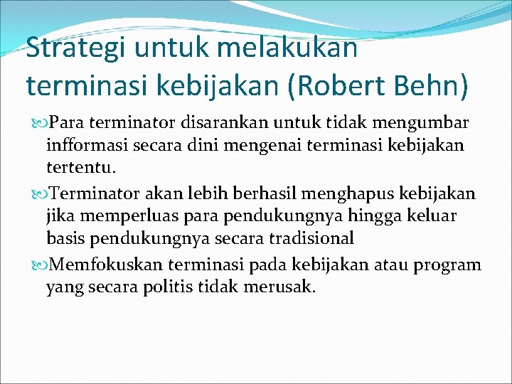 Strategi untuk melakukan terminasi kebijakan (Robert Behn) Para terminator disarankan untuk tidak mengumbar infformasi