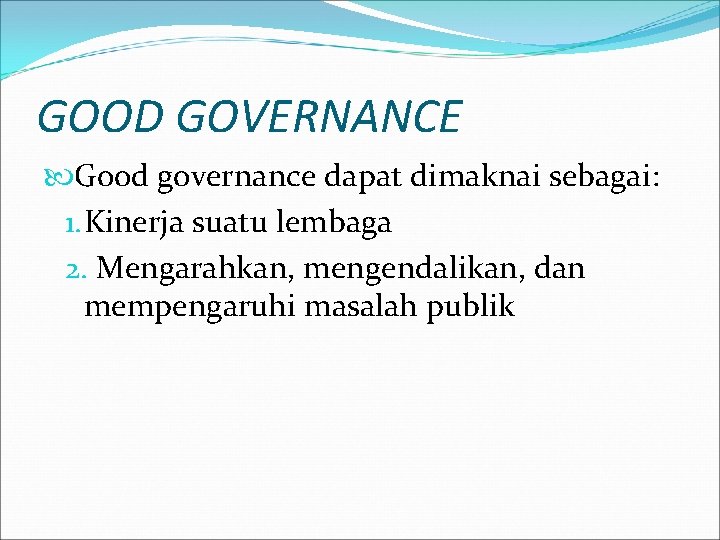 GOOD GOVERNANCE Good governance dapat dimaknai sebagai: 1. Kinerja suatu lembaga 2. Mengarahkan, mengendalikan,
