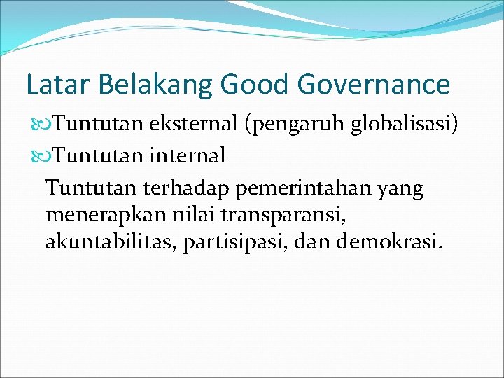 Latar Belakang Good Governance Tuntutan eksternal (pengaruh globalisasi) Tuntutan internal Tuntutan terhadap pemerintahan yang