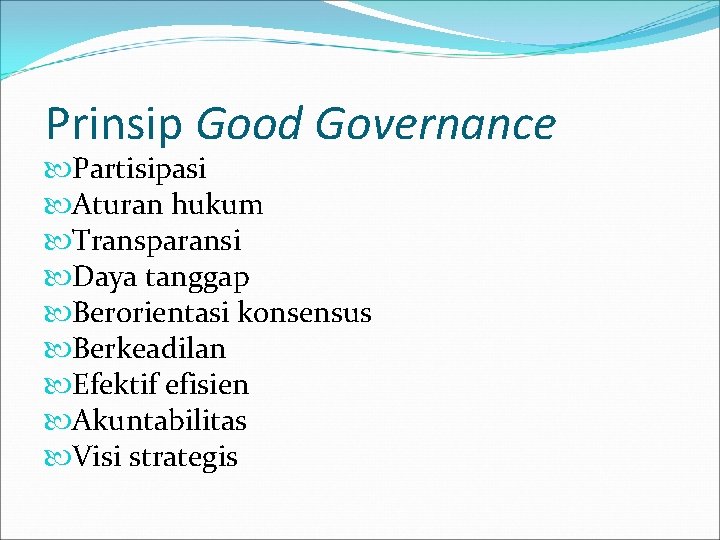 Prinsip Good Governance Partisipasi Aturan hukum Transparansi Daya tanggap Berorientasi konsensus Berkeadilan Efektif efisien