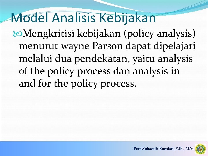 Model Analisis Kebijakan Mengkritisi kebijakan (policy analysis) menurut wayne Parson dapat dipelajari melalui dua