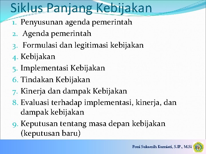 Siklus Panjang Kebijakan 1. Penyusunan agenda pemerintah 2. Agenda pemerintah 3. Formulasi dan legitimasi