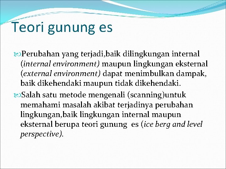 Teori gunung es Perubahan yang terjadi, baik dilingkungan internal (internal environment) maupun lingkungan eksternal