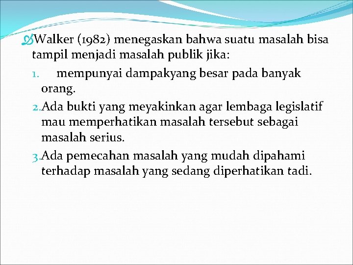  Walker (1982) menegaskan bahwa suatu masalah bisa tampil menjadi masalah publik jika: 1.