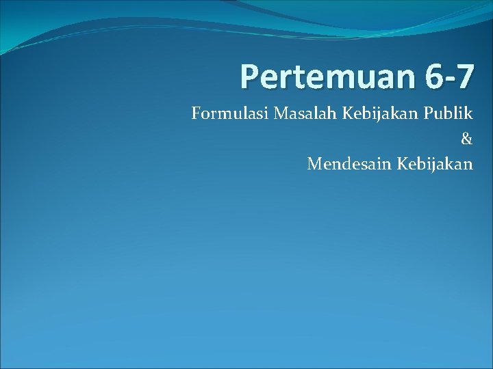 Pertemuan 6 -7 Formulasi Masalah Kebijakan Publik & Mendesain Kebijakan 