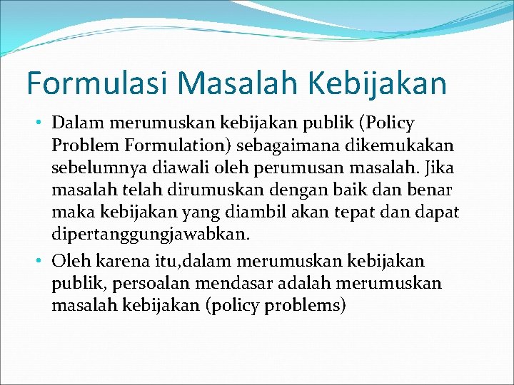 Formulasi Masalah Kebijakan • Dalam merumuskan kebijakan publik (Policy Problem Formulation) sebagaimana dikemukakan sebelumnya