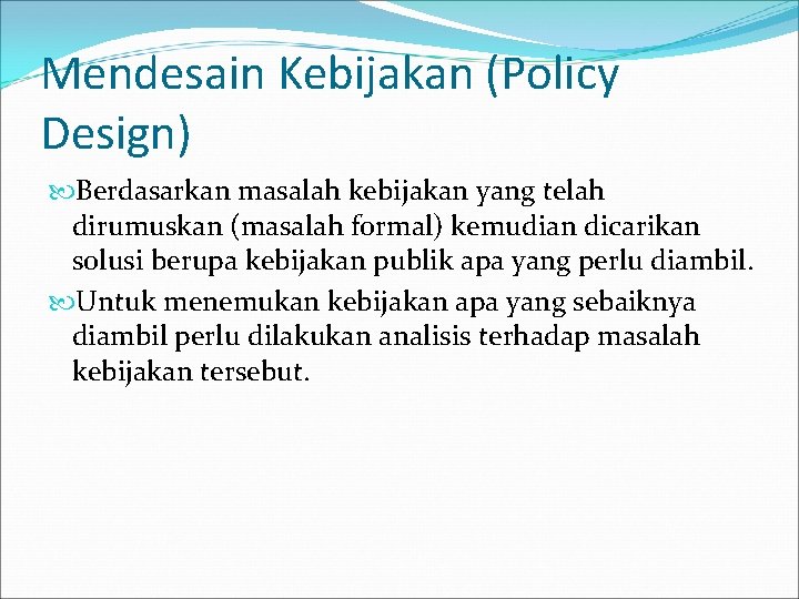 Mendesain Kebijakan (Policy Design) Berdasarkan masalah kebijakan yang telah dirumuskan (masalah formal) kemudian dicarikan