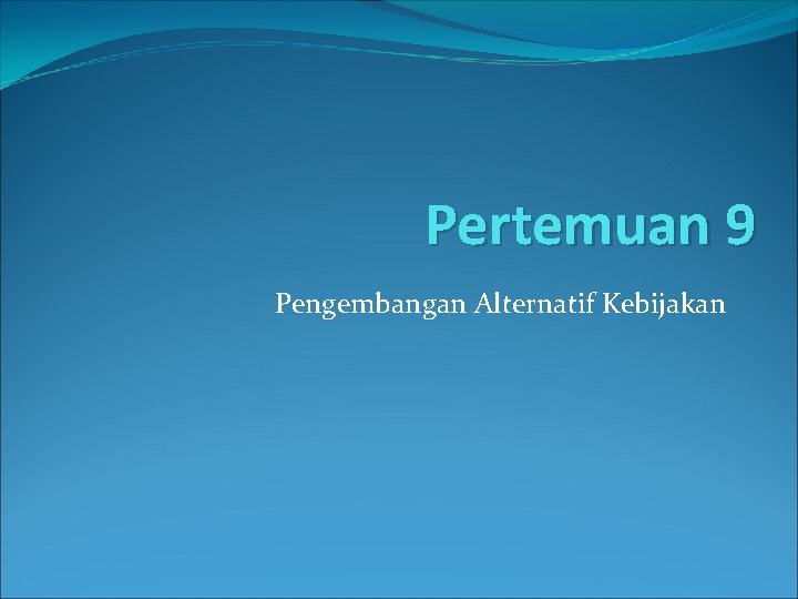 Pertemuan 9 Pengembangan Alternatif Kebijakan 