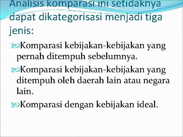 Analisis komparasi ini setidaknya dapat dikategorisasi menjadi tiga jenis: Komparasi kebijakan-kebijakan yang pernah ditempuh